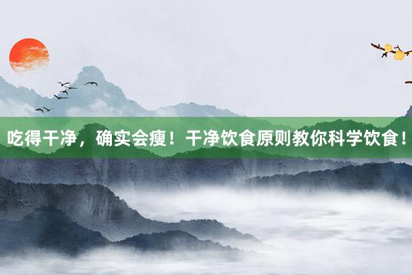 吃得干净，确实会瘦！干净饮食原则教你科学饮食！