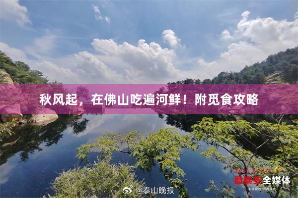 秋风起，在佛山吃遍河鲜！附觅食攻略