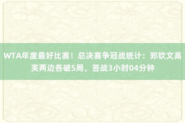 WTA年度最好比赛！总决赛争冠战统计：郑钦文高芙两边各破5局，苦战3小时04分钟
