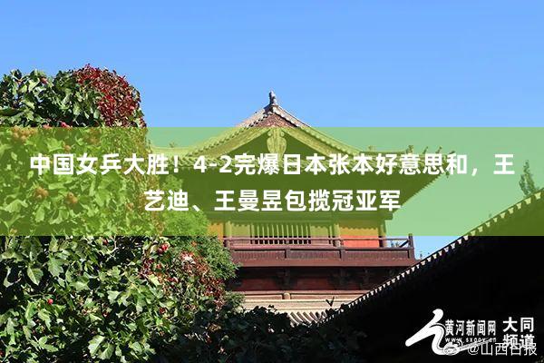 中国女乒大胜！4-2完爆日本张本好意思和，王艺迪、王曼昱包揽冠亚军