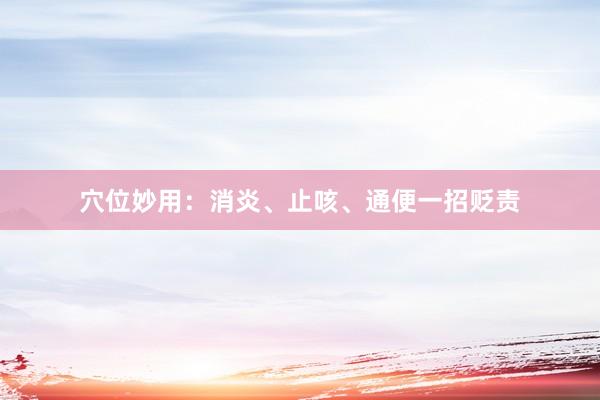 穴位妙用:消炎、止咳、通便一招贬责