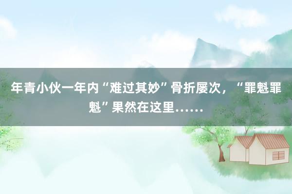 年青小伙一年内“难过其妙”骨折屡次，“罪魁罪魁”果然在这里……