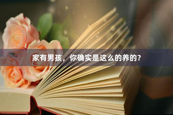 家有男孩，你确实是这么的养的？