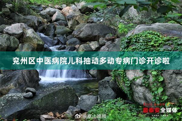 兖州区中医病院儿科抽动多动专病门诊开诊啦