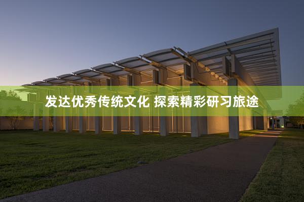 发达优秀传统文化 探索精彩研习旅途