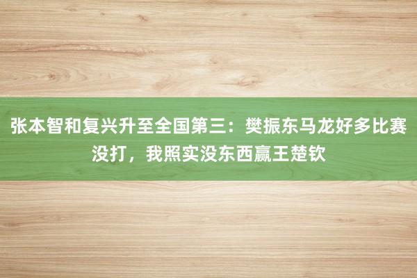 张本智和复兴升至全国第三：樊振东马龙好多比赛没打，我照实没东西赢王楚钦