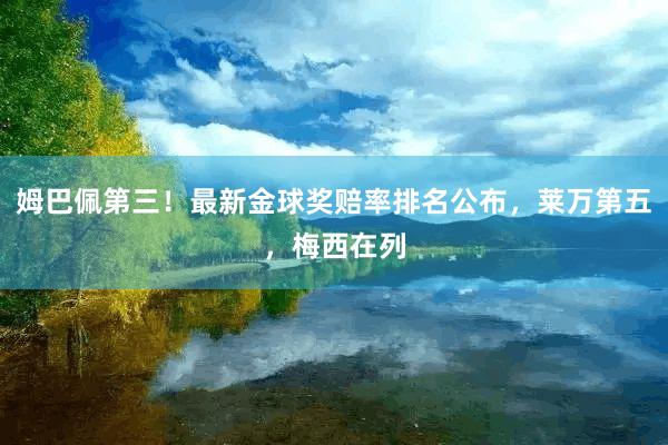 姆巴佩第三！最新金球奖赔率排名公布，莱万第五，梅西在列