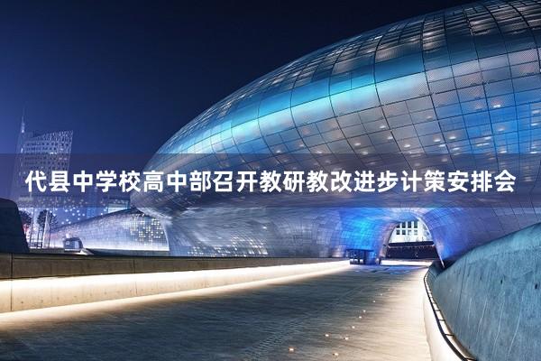 代县中学校高中部召开教研教改进步计策安排会