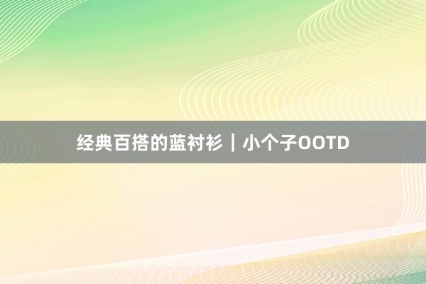 经典百搭的蓝衬衫｜小个子OOTD