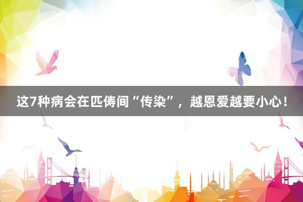 这7种病会在匹俦间“传染”，越恩爱越要小心！
